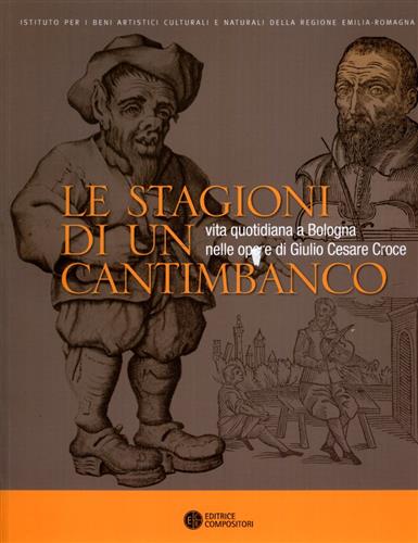 Le stagioni di un cantimbanco. Vita quotidiana a Bologna nelle opere di GIulio Cesare Croce. - Raimondi,Ezio. Bacchelli,Franco. Battistini,Andrea. Rouch,Monique. E altri.