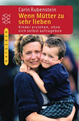 Wenn Mütter zu sehr lieben: Kinder erziehen, ohne sich selbst aufzugeben - Carin Rubenstein