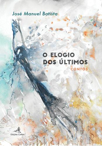 O Elogio dos Últimos - Contos - José Manuel Batista