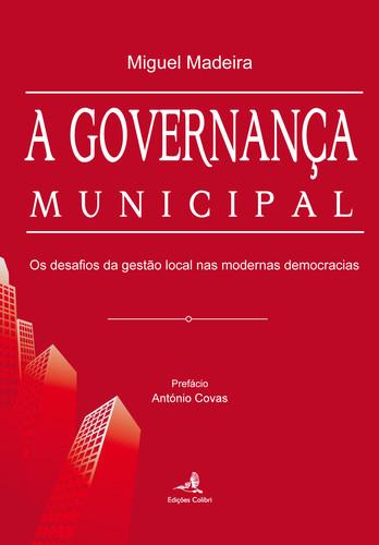 A Governança Municipal - Os desafios da gestão local nas modernas democracias - Miguel Madeira