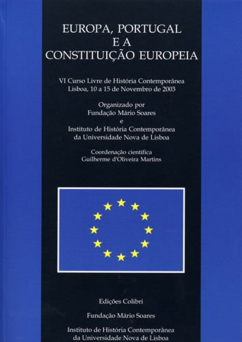 Europa, Portugal e a Constituição Europeia - VI Curso Livre de História Contemporânea - Guilherme d Oliveira Martins, José Medeiros Ferreira, Nuno Severiano Teixeira, Fernando Rosas, Antón