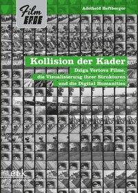 Kollision der Kader. Dziga Vertovs Filme, die Visualisierung ihrer Strukturen und die Digital Humanities. (Film-Erbe, Bd. 2). - Heftberger, Adelheid