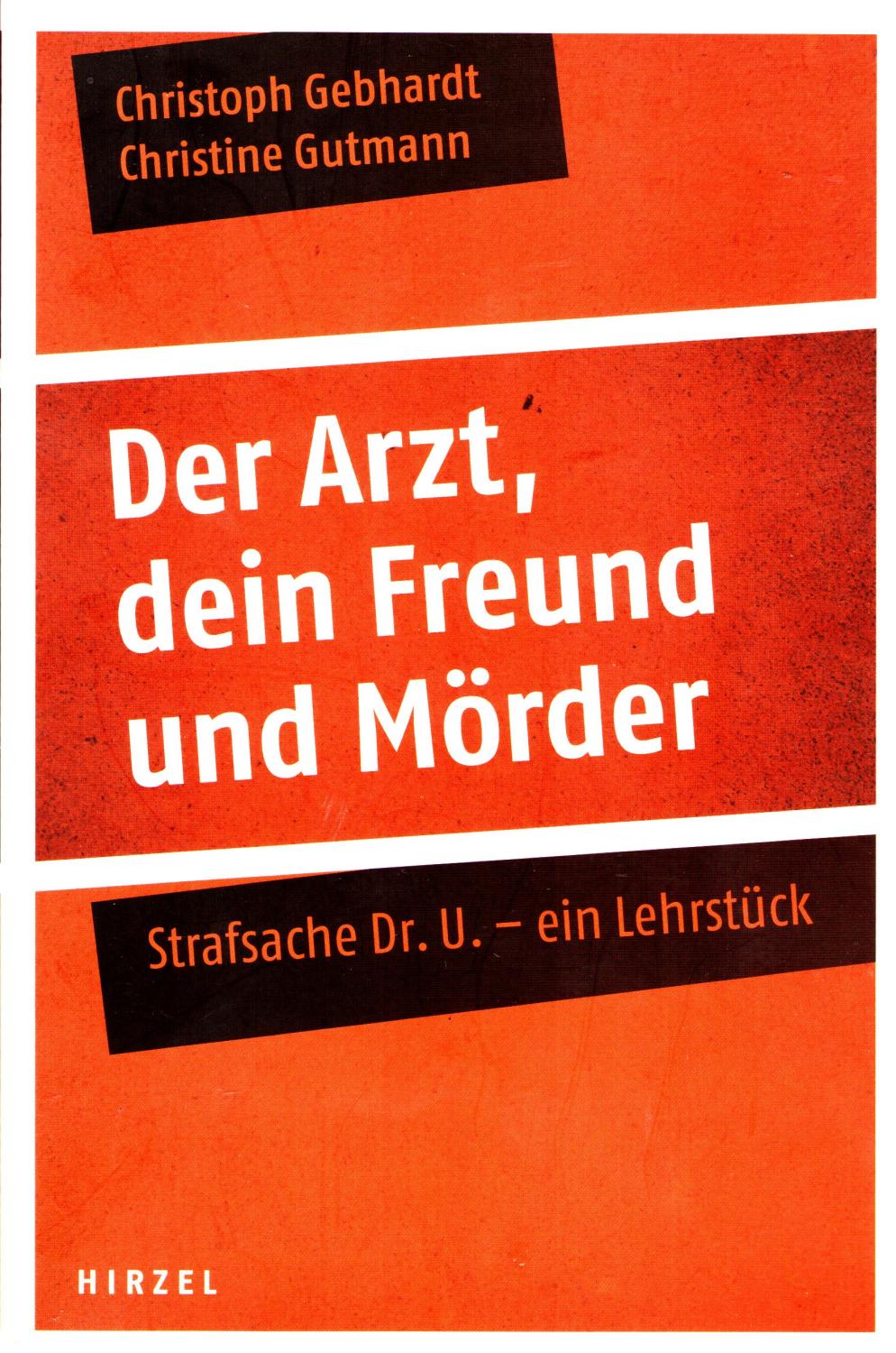Der Arzt, dein Freund und Mörder : Strafsache Dr. U. - ein Lehrstück. - Gebhardt, Christoph; Gutmann Christine