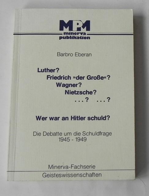 Luther ? Friedrich »der Große«? Nietzsche? ?? ?? Wer war an Hitler schuld? Die Debatte um die Schuldfrage 1945-1949. - Eberan, Barbro