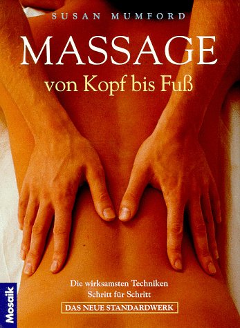 Massage von Kopf bis Fuss : die wirksamsten Techniken Schritt für Schritt ; das neue Standardwerk. [Fotogr. von Richard Truscott. Red.: Irmgard Perkounigg. Übers.: Ursula Fischer] - Mumford, Susan, Richard Truscott und Irmgard (Red.) Perkounigg