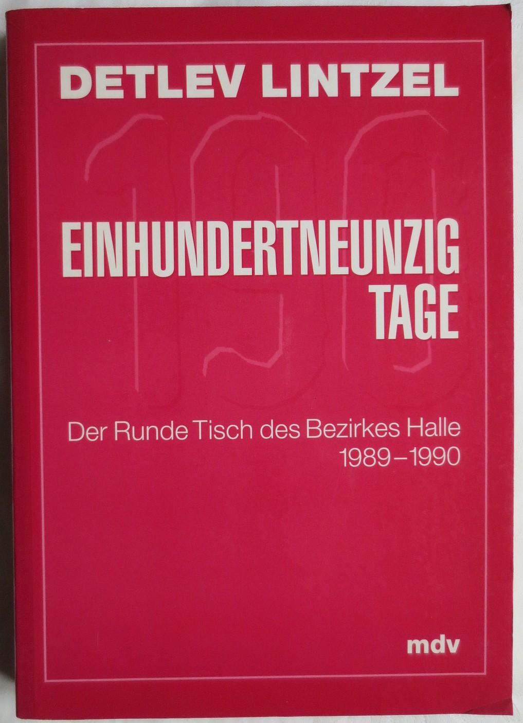 Einhundertneunzig Tage : der Runde Tisch des Bezirkes Halle ; 1989 - 1990 - Lintzel, Detlev