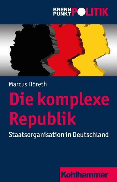 Die komplexe Republik : Staatsorganisation in Deutschland - Marcus Höreth