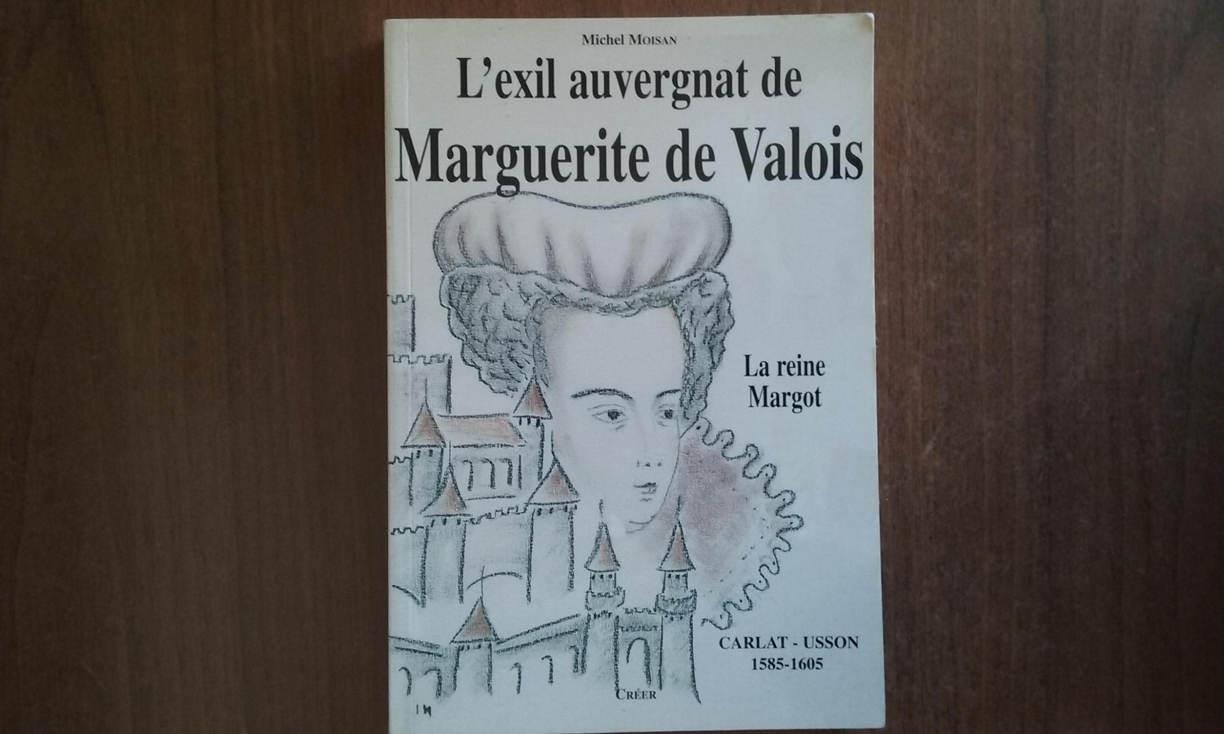 L'exil auvergnat de Marguerite de Valois (La reine Margot) - Carlat - Usson 1585-1605 - MOISAN Michel