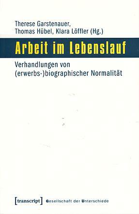 Arbeit im Lebenslauf. Verhandlungen von (erwerbs-)biographischer Normalität. Gesellschaft der Unterschiede 32. - Garstenauer, Therese, Thomas Hübel und Klara Löffler (Hrsg.)