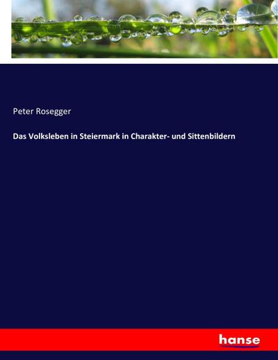 Das Volksleben in Steiermark in Charakter- und Sittenbildern - Peter Rosegger