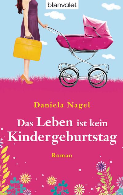 Das Leben ist kein Kindergeburtstag: Roman : Roman. Originalausgabe - Daniela Nagel