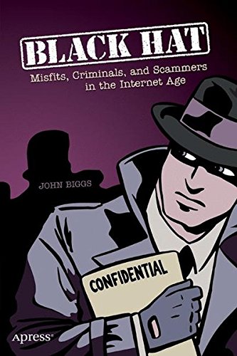 Black Hat: Misfits, Criminals, and Scammers in the Internet Age - Biggs, John