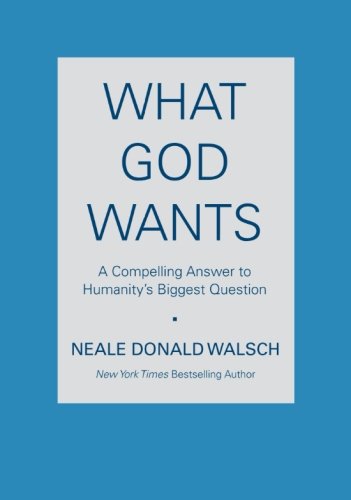 What God Wants: A Compelling Answer to Humanity's Biggest Question - Walsch, Neale Donald