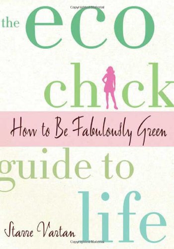 The Eco Chick Guide to Life: How to Be Fabulously Green - Vartan, Starre