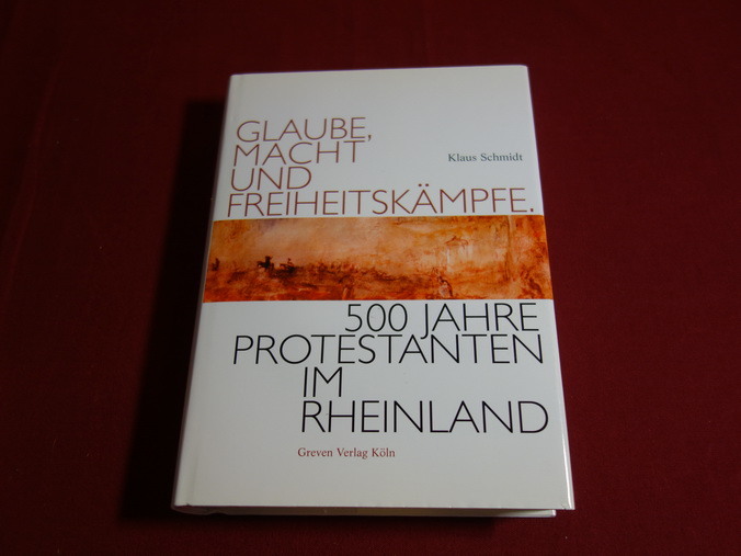 GLAUBE, MACHT UND FREIHEITSKÄMPFE. 500 Jahre Protestanten im Rheinland. - Schmidt Klaus