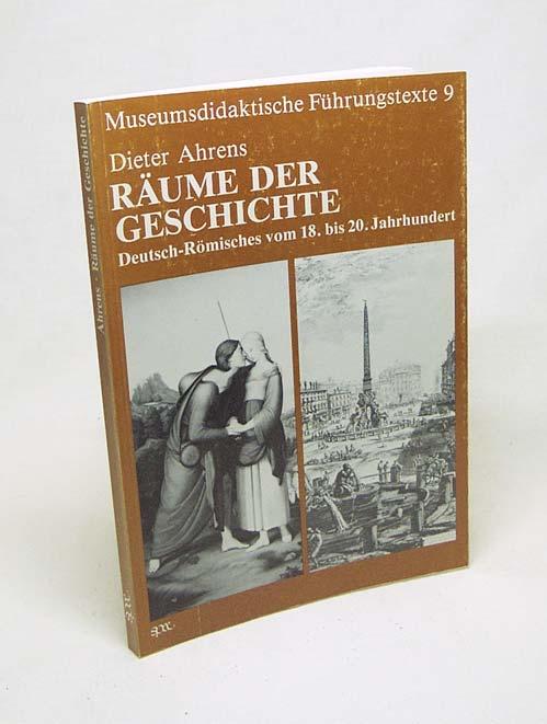 Räume der Geschichte : Deutsch-Römisches vom 18. - 20. Jh. ; [e. Ausstellung d. Städt. Museums Simeonstift, Trier zum Dt. Historikertag, Trier 1986, 26. September - 9. November 1986] / Dieter Ahrens (Hrsg.) - Ahrens, Dieter [Hrsg.]