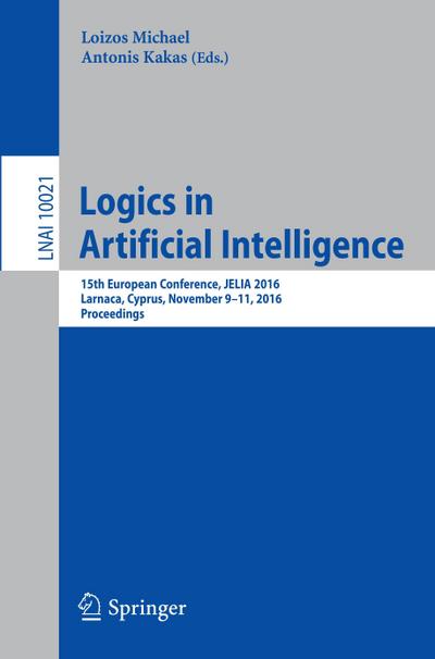 Logics in Artificial Intelligence : 15th European Conference, JELIA 2016, Larnaca, Cyprus, November 9-11, 2016, Proceedings - Antonis Kakas