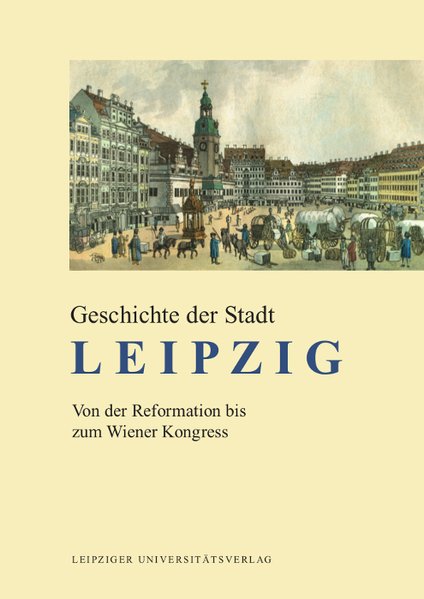 Geschichte der Stadt Leipzig. Von der Reformation bis zum Wiener Kongress - Döring, Detlef und Uwe John.