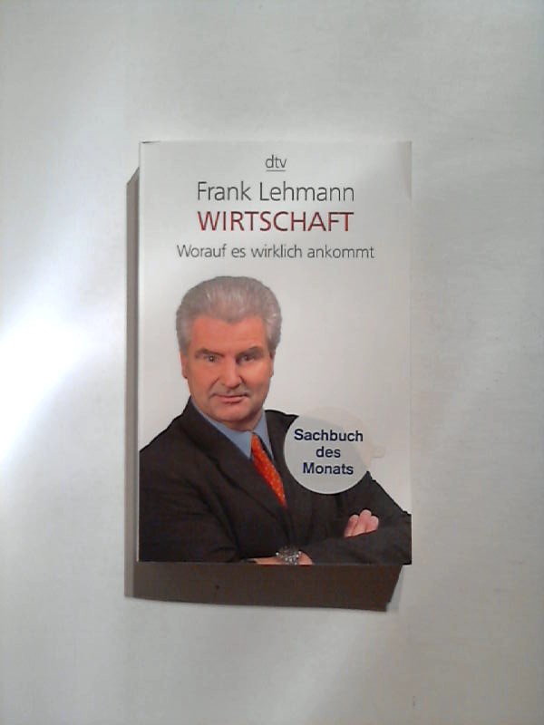 Wirtschaft: Worauf es wirklich ankommt - Lehmann, Frank