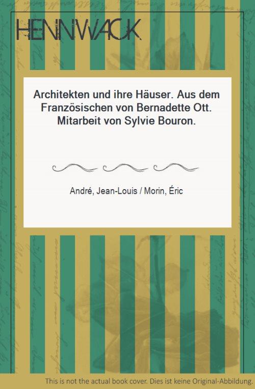 Architekten und ihre Häuser. Aus dem Französischen von Bernadette Ott. Mitarbeit von Sylvie Bouron. - André, Jean-Louis / Morin, Éric