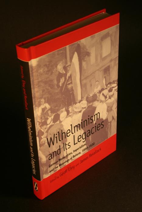 Wilhelminism and its legacies. German modernities, Imperialism, and the meanings of reform, 1890-1930. Essays for Hartmut Pogge von Strandmann. Edited by Geoff Eley and James Retallack - Eley, Geoff / Retallack, James N., ed.