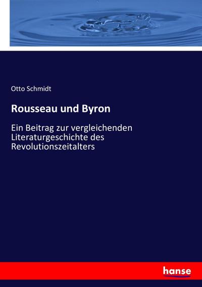 Rousseau und Byron : Ein Beitrag zur vergleichenden Literaturgeschichte des Revolutionszeitalters - Otto Schmidt