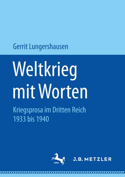 Weltkrieg mit Worten : Kriegsprosa im Dritten Reich 1933 bis 1940 - Gerrit Lungershausen