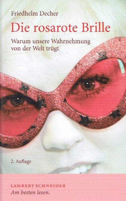 Die rosarote Brille: Warum unsere Wahrnehmung von der Welt trügt. - Decher, Friedhelm