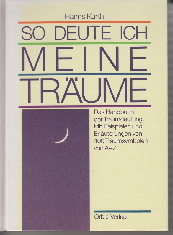 So deute ich meine Träume. Das Handbuch der Traumdeutung Das Handbuch der Traumdeutung. Mit Beispielen und Erläuterungen von 400 Traumsymbolen von A-Z - Kurth, Hanns