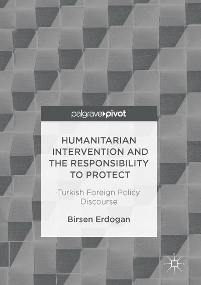 Humanitarian Intervention and the Responsibility to Protect : Turkish Foreign Policy Discourse - Birsen Erdogan
