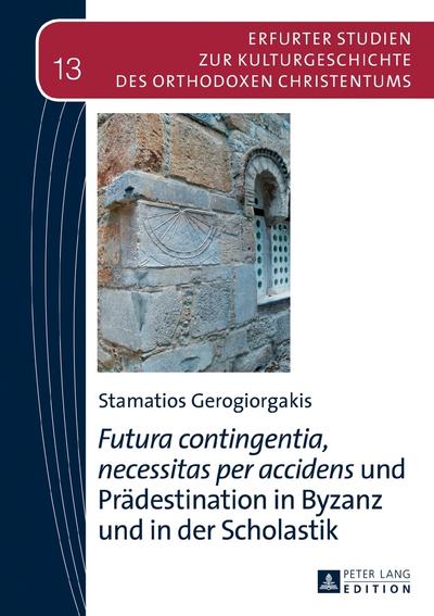 «Futura contingentia, necessitas per accidens» und Prädestination in Byzanz und in der Scholastik: Habilitationsschrift (Erfurter Studien zur Kulturgeschichte des Orthodoxen Christentums, Band 13)