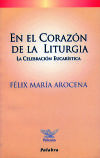 En el corazón de la liturgia : la celebración eucarística - Arocena, Félix María