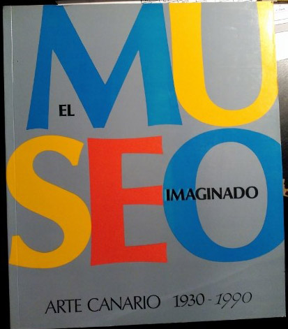 EL MUSEO IMAGINADO. ARTE CANARIO 1930-1990. 3 DICIEMBRE 1991 - 26 ENERO 1992.