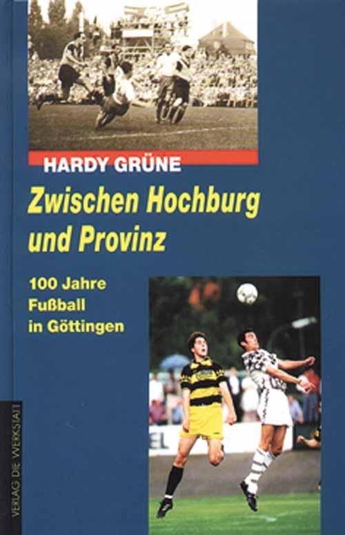 Zwischen Hochburg und Provinz - 100 Jahre Fußball in Göttingen. - Göttingen - Grüne, Hardy