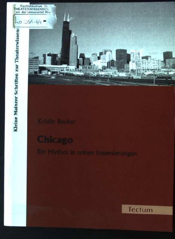 Chicago : ein Mythos in seinen Inszenierungen. Kleine Mainzer Schriften zur Theaterwissenschaft ; Bd. 1 - Becker, Kristin