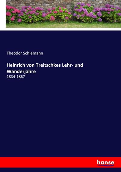 Heinrich von Treitschkes Lehr- und Wanderjahre : 1834-1867 - Theodor Schiemann