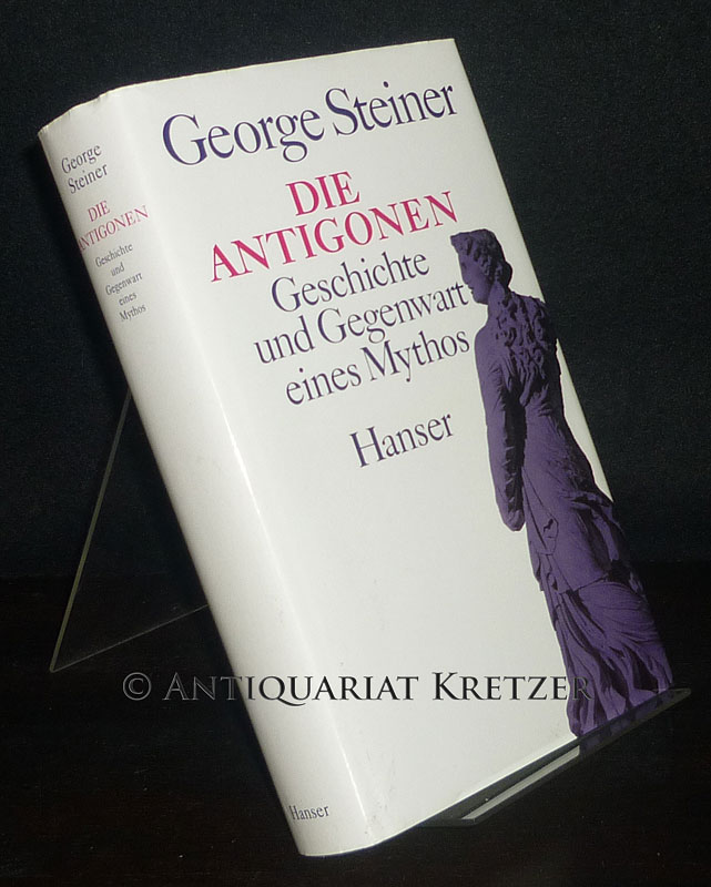 Die Antigonen. Geschichte und Gegenwart eines Mythos. [Von George Steiner]. Aus dem Englischen von Martin Pfeiffer. - Steiner, George