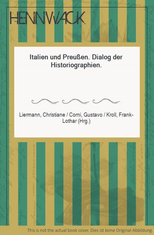 Italien und Preußen. Dialog der Historiographien. - Liermann, Christiane / Corni, Gustavo / Kroll, Frank-Lothar (Hrg.)