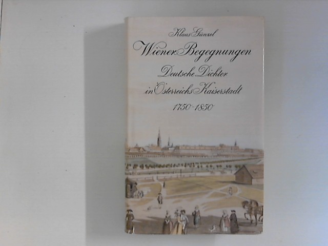 Wiener Begegnungen. Deutsche Dichter in Österreichs Kaiserstadt 1750-1850 - Günzel, Klaus.