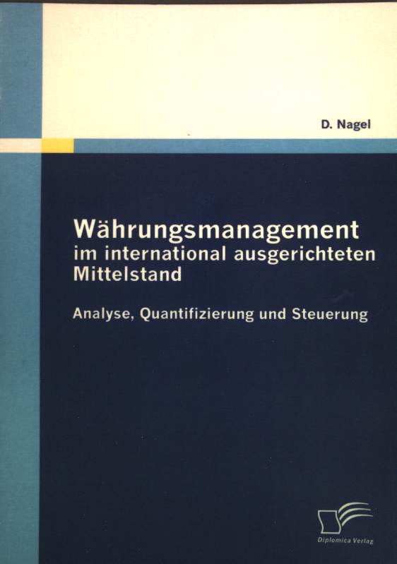 Währungsmanagement im international ausgerichteten Mittelstand : Analyse, Quantifizierung und Steuerung. - Nagel, Dieter