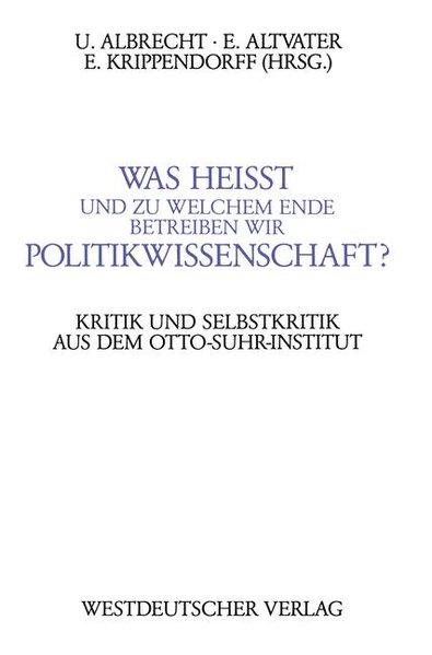 Was heisst und zu welchem Ende betreiben wir Politikwissenschaft? : Kritik und Selbstkritik aus dem Berliner Otto-Suhr-Institut. - Albrecht, Ulrich (Hg.) und E. (Hg.) Altevater