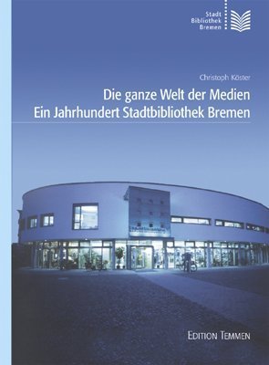Die ganze Welt der Medien : ein Jahrhundert Stadtbibliothek Bremen. Stadtbibliothek Bremen - Köster, Christoph