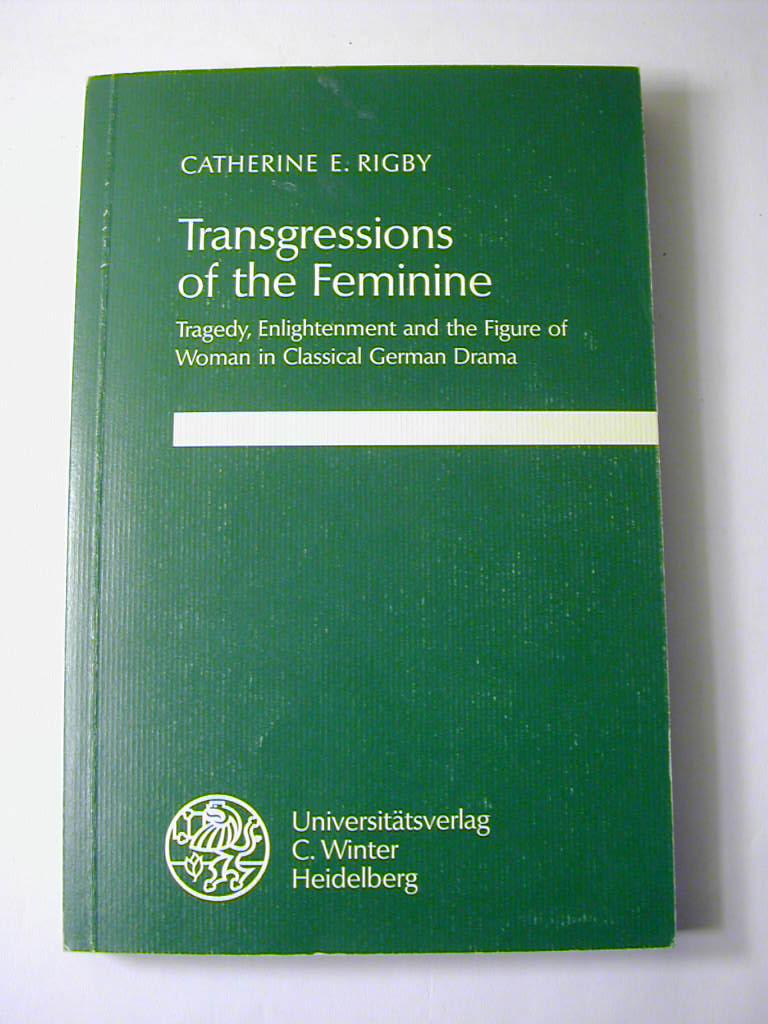 Transgressions of the feminine : tragedy, enlightenment and the figure of woman in classical German drama - Catherine E. Rigby