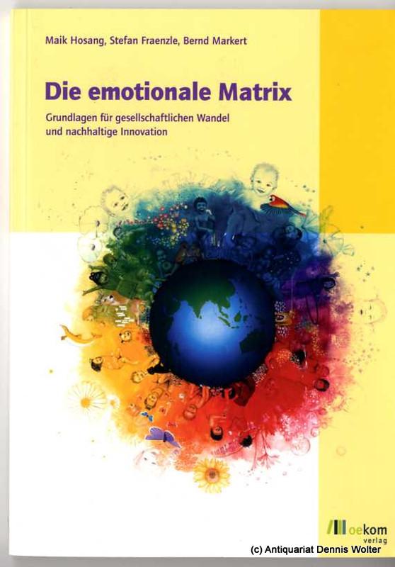 Die emotionale Matrix : Grundlagen für gesellschaftlichen Wandel und nachhaltige Innovation - Hosang, Maik ; Stefan Fraenzle ; Bernd Markert