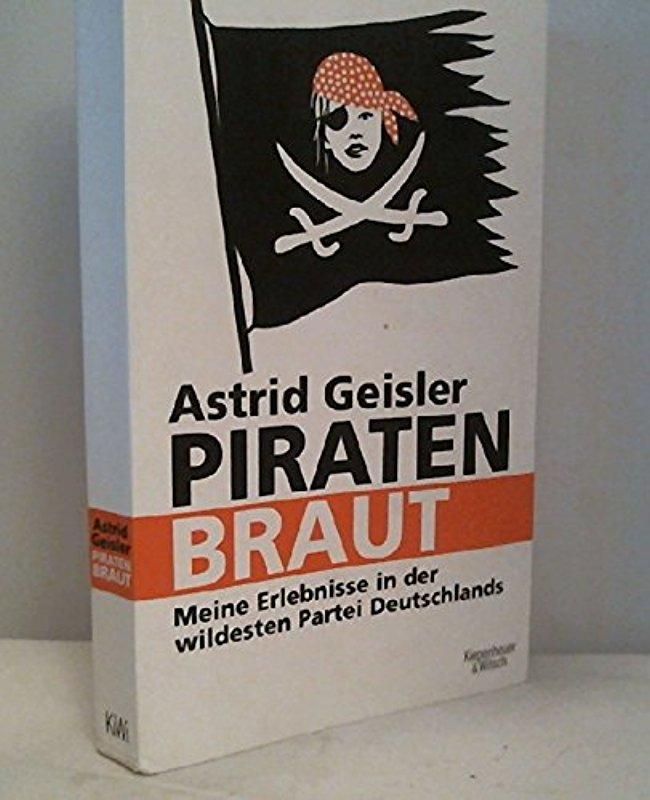 Piratenbraut: Meine Erlebnisse in der wildesten Partei Deutschlands - Astrid Geisler