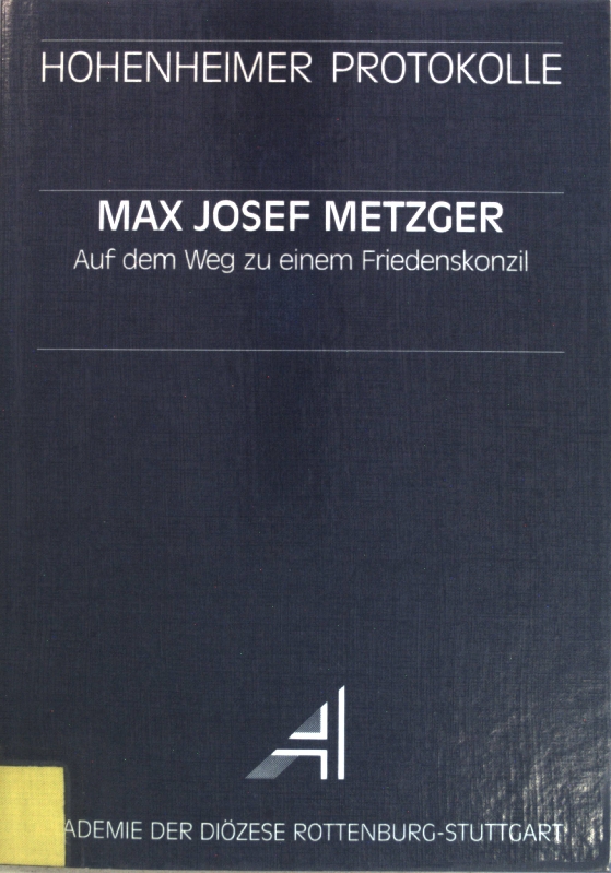 Max Josef Metzger : auf dem Weg zu einem Friedenskonzil. Hohenheimer Protokolle ; Bd. 22 - Feneberg, Rupert (Hrsg.)