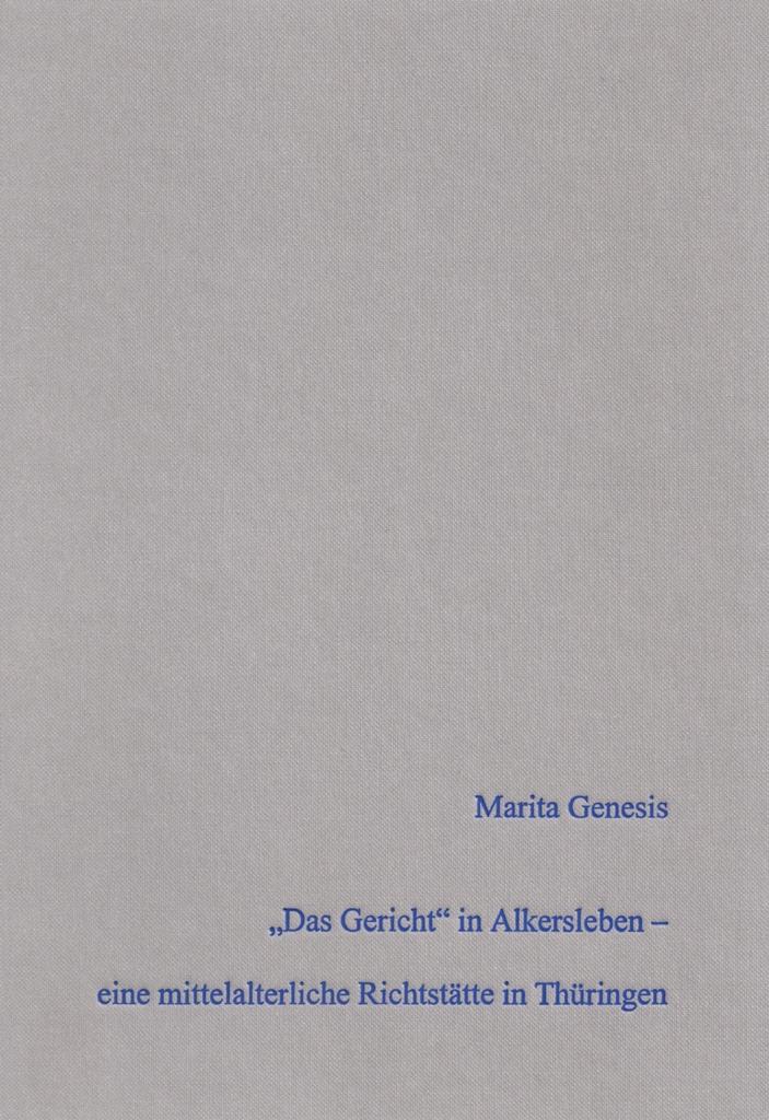 Band 73: „Das Gericht“ in Alkersleben – archäologischer und historischer Nachweis einer mittelalterlichen Richtstätte in Thüringen unter Hinzuziehung anthropologischer Analysen. - Marita Genesis