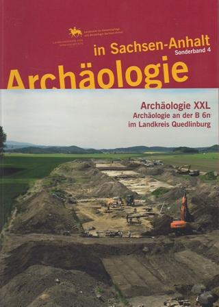 Archäologie XXL. Archäologie an der B 6n im Landkreis Quedlingburg - Veit Dresely u.a. -- Hrsg. Harald Meller