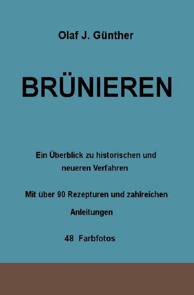 Brünieren : Ein Überblick zu historischen und neueren Verfahren Mit über 90 Rezepturen und zahlreichen Anleitungen 48 Farbfotos - Olaf J. Günther