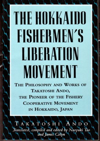 The Hokkaido Fisherman's Liberation Movement: The Philosophy and Works of Takatoshi Ando, The Pioneer of the Fishery Cooperative Movement In Hokkaido, Japan - Ando, Takatoshi